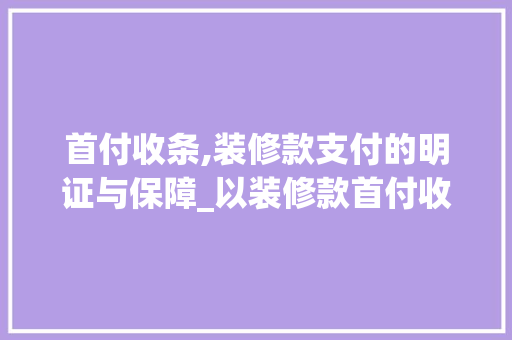 首付收条,装修款支付的明证与保障_以装修款首付收条为例