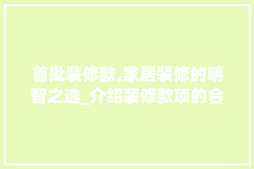 首批装修款,家居装修的明智之选_介绍装修款项的合理分配 现代风格装饰