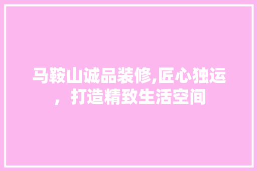 马鞍山诚品装修,匠心独运，打造精致生活空间