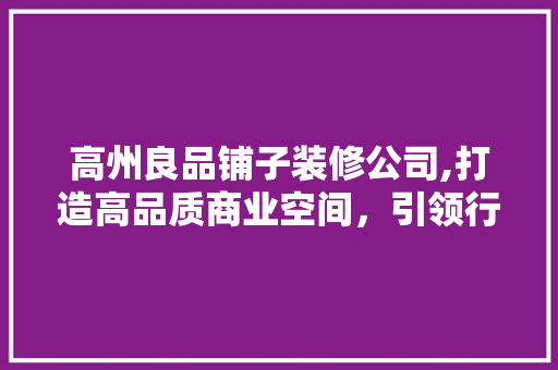 高州良品铺子装修公司,打造高品质商业空间，引领行业新潮流