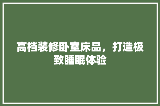 高档装修卧室床品，打造极致睡眠体验