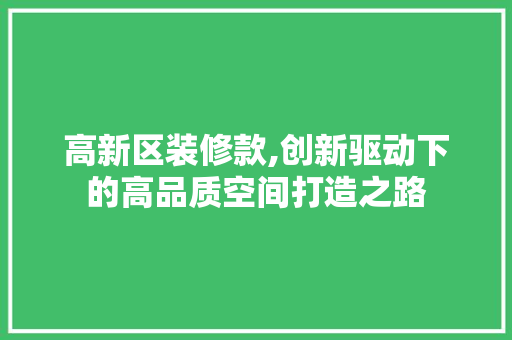 高新区装修款,创新驱动下的高品质空间打造之路 室内设计