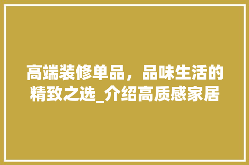 高端装修单品，品味生活的精致之选_介绍高质感家居的秘密武器 卧室装修