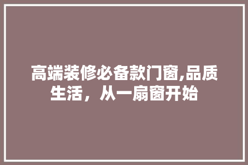 高端装修必备款门窗,品质生活，从一扇窗开始