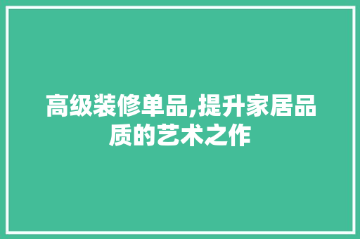 高级装修单品,提升家居品质的艺术之作 客厅装修