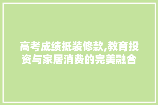 高考成绩抵装修款,教育投资与家居消费的完美融合 木雕艺术