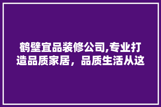 鹤壁宜品装修公司,专业打造品质家居，品质生活从这里开始