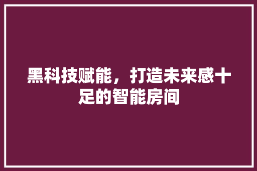 黑科技赋能，打造未来感十足的智能房间