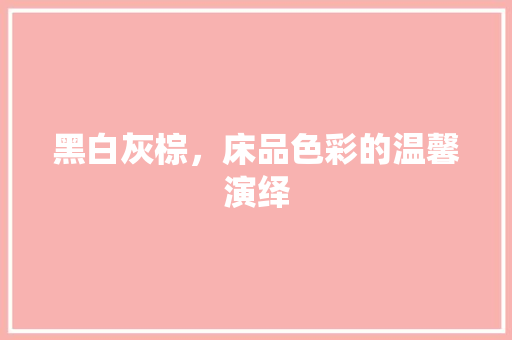 黑白灰棕，床品色彩的温馨演绎 木雕艺术