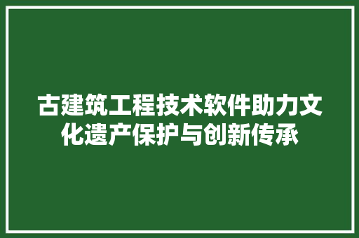 古建筑工程技术软件助力文化遗产保护与创新传承
