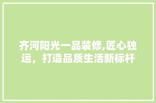 齐河阳光一品装修,匠心独运，打造品质生活新标杆 软装设计