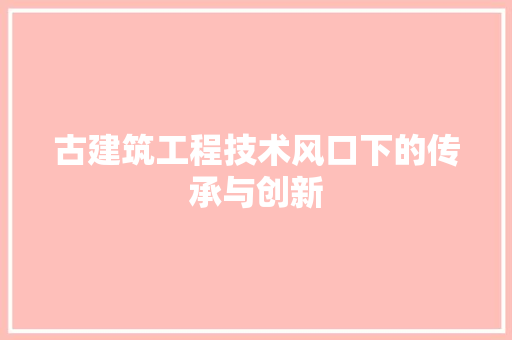 古建筑工程技术风口下的传承与创新