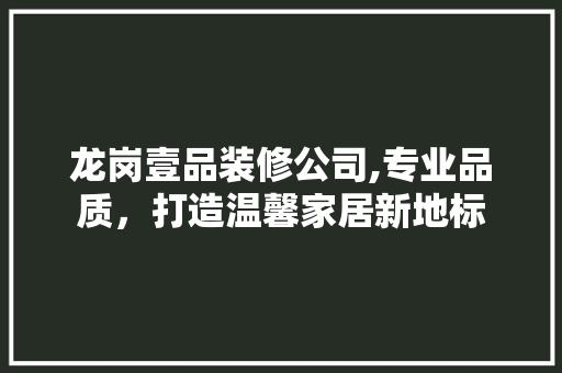 龙岗壹品装修公司,专业品质，打造温馨家居新地标