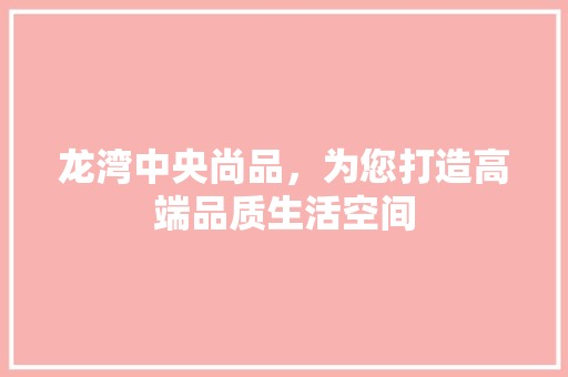 龙湾中央尚品，为您打造高端品质生活空间