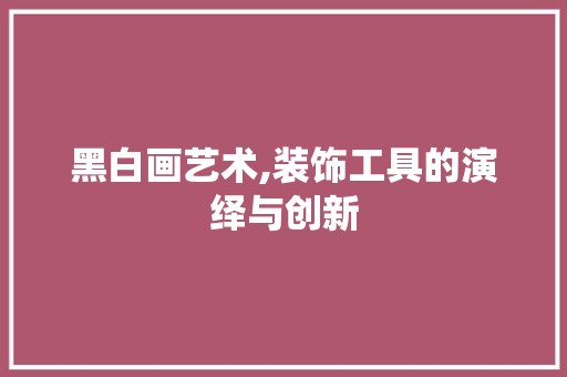 黑白画艺术,装饰工具的演绎与创新 木雕艺术