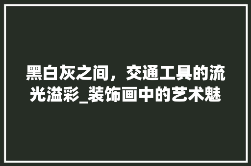 黑白灰之间，交通工具的流光溢彩_装饰画中的艺术魅力