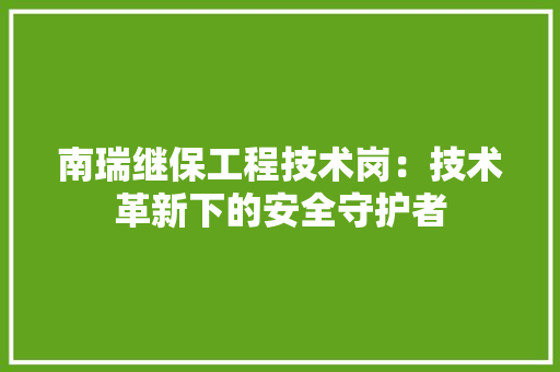 南瑞继保工程技术岗：技术革新下的安全守护者