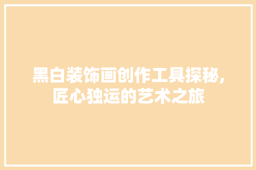 黑白装饰画创作工具探秘,匠心独运的艺术之旅