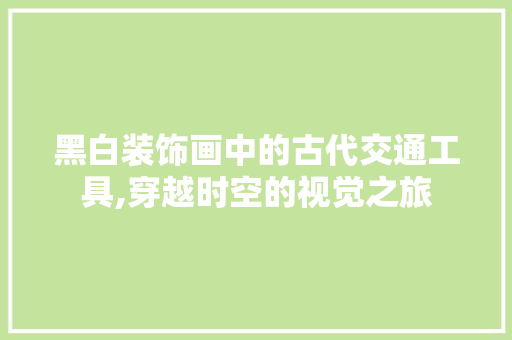 黑白装饰画中的古代交通工具,穿越时空的视觉之旅