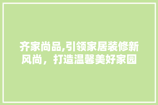 齐家尚品,引领家居装修新风尚，打造温馨美好家园 卧室装修