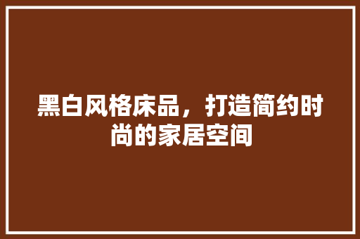 黑白风格床品，打造简约时尚的家居空间 客厅装修
