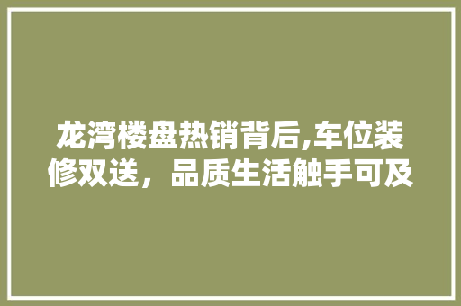 龙湾楼盘热销背后,车位装修双送，品质生活触手可及 木雕艺术