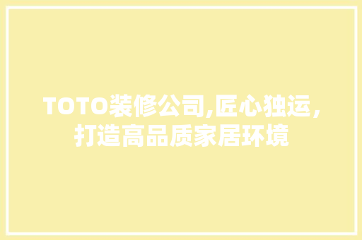 TOTO装修公司,匠心独运，打造高品质家居环境 软装设计