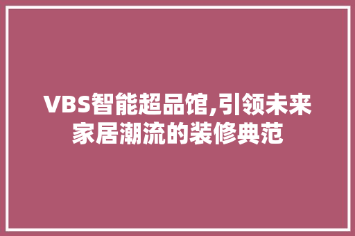 VBS智能超品馆,引领未来家居潮流的装修典范 中式风格装饰