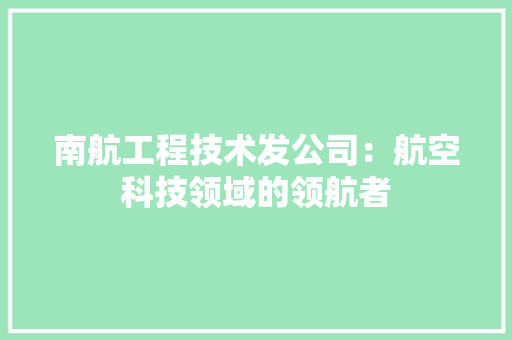 南航工程技术发公司：航空科技领域的领航者 家居装修