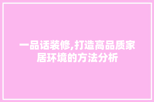 一品话装修,打造高品质家居环境的方法分析 中式风格装饰