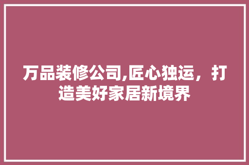 万品装修公司,匠心独运，打造美好家居新境界 卧室装修