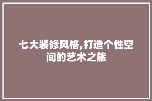 七大装修风格,打造个性空间的艺术之旅 家居装修