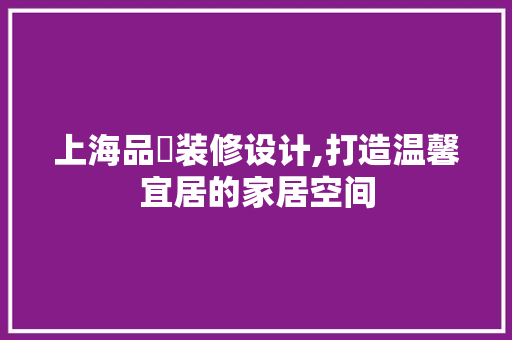 上海品燊装修设计,打造温馨宜居的家居空间 中式风格装饰