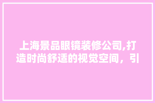上海景品眼镜装修公司,打造时尚舒适的视觉空间，引领眼镜行业新潮流 卧室装修