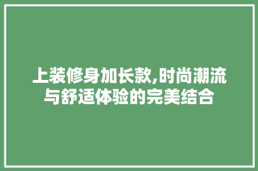 上装修身加长款,时尚潮流与舒适体验的完美结合 卧室装修