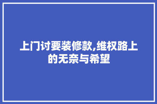 上门讨要装修款,维权路上的无奈与希望 中式风格装饰