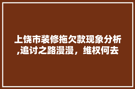 上饶市装修拖欠款现象分析,追讨之路漫漫，维权何去何从 地板材料