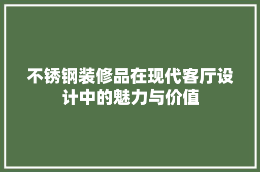 不锈钢装修品在现代客厅设计中的魅力与价值