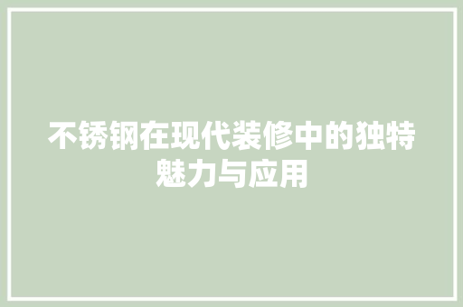 不锈钢在现代装修中的独特魅力与应用