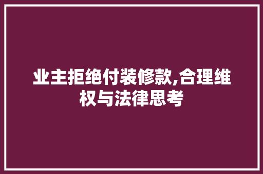 业主拒绝付装修款,合理维权与法律思考 地板材料