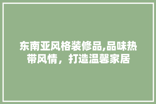 东南亚风格装修品,品味热带风情，打造温馨家居