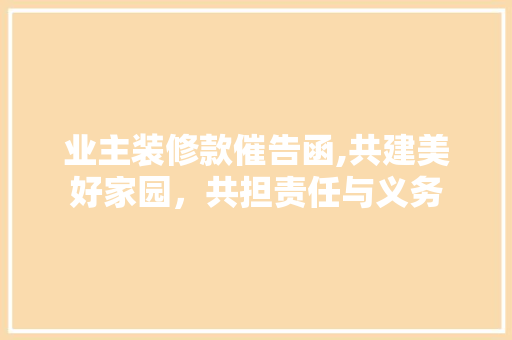 业主装修款催告函,共建美好家园，共担责任与义务 中式风格装饰