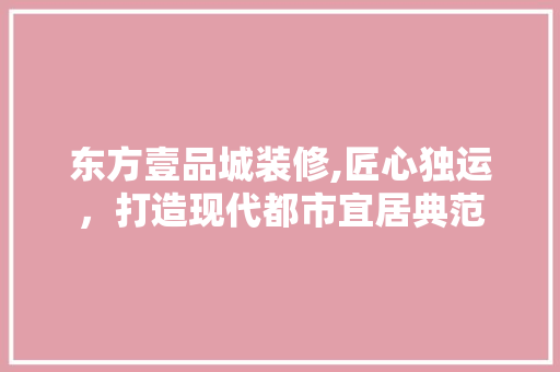 东方壹品城装修,匠心独运，打造现代都市宜居典范 木雕艺术