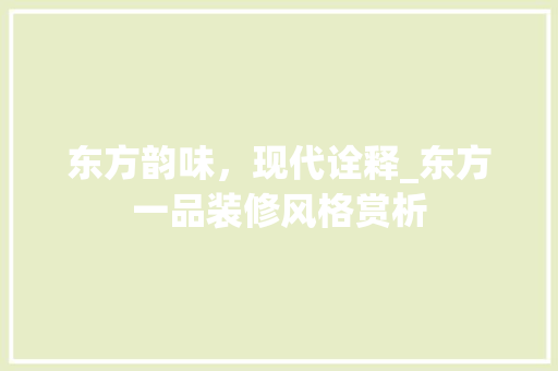 东方韵味，现代诠释_东方一品装修风格赏析 软装设计