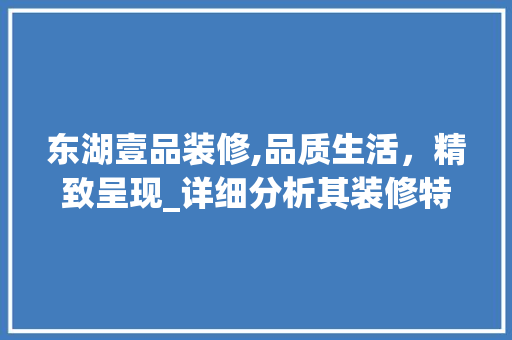东湖壹品装修,品质生活，精致呈现_详细分析其装修特色与优势