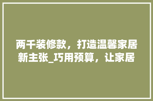 两千装修款，打造温馨家居新主张_巧用预算，让家居焕然一新 中式风格装饰