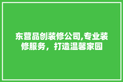东营品创装修公司,专业装修服务，打造温馨家园 室内设计