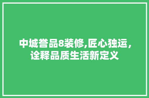 中城誉品8装修,匠心独运，诠释品质生活新定义