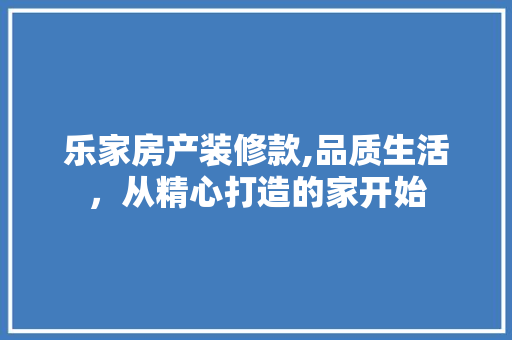 乐家房产装修款,品质生活，从精心打造的家开始 现代风格装饰