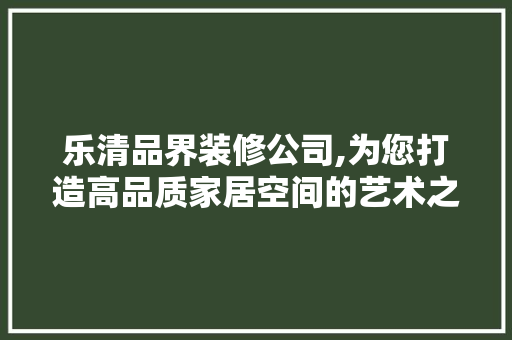 乐清品界装修公司,为您打造高品质家居空间的艺术之作